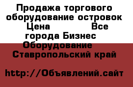 Продажа торгового оборудование островок › Цена ­ 50 000 - Все города Бизнес » Оборудование   . Ставропольский край